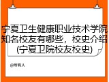 宁夏卫生健康职业技术学院知名校友有哪些，校史介绍(宁夏卫院校友校史)