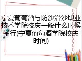 宁夏葡萄酒与防沙治沙职业技术学院校庆一般什么时候举行(宁夏葡萄酒学院校庆时间)