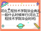 河北工程技术学院毕业典礼一般什么时候举行(河北工程技术学院毕业时间)