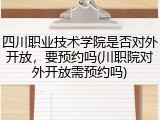 四川职业技术学院是否对外开放，要预约吗(川职院对外开放需预约吗)