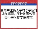 贵州中医药大学时珍学院地址在哪里，学校地理位置(贵中医时珍学院位置)