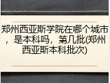 郑州西亚斯学院在哪个城市，是本科吗，第几批(郑州西亚斯本科批次)