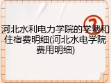 河北水利电力学院的学费和住宿费明细(河北水电学院费用明细)