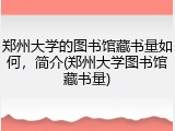 郑州大学的图书馆藏书量如何，简介(郑州大学图书馆藏书量)