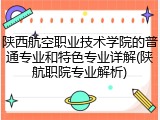 陕西航空职业技术学院的普通专业和特色专业详解(陕航职院专业解析)