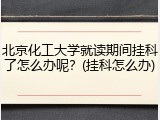 北京化工大学就读期间挂科了怎么办呢？(挂科怎么办)
