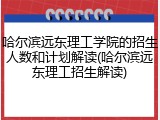 哈尔滨远东理工学院的招生人数和计划解读(哈尔滨远东理工招生解读)