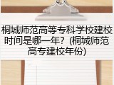 桐城师范高等专科学校建校时间是哪一年？(桐城师范高专建校年份)