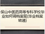 保山中医药高等专科学校毕业如何调档案呢(毕业档案转递)