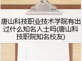 唐山科技职业技术学院有出过什么知名人士吗(唐山科技职院知名校友)