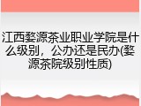 江西婺源茶业职业学院是什么级别，公办还是民办(婺源茶院级别性质)