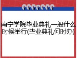 南宁学院毕业典礼一般什么时候举行(毕业典礼何时办)