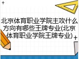 北京体育职业学院主攻什么方向有哪些王牌专业(北京体育职业学院王牌专业)