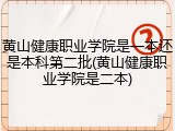黄山健康职业学院是一本还是本科第二批(黄山健康职业学院是二本)