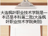 大连枫叶职业技术学院是一本还是本科第二批(大连枫叶职业技术学院类别)