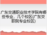 广东交通职业技术学院有哪些专业，几个校区(广东交职院专业校区)