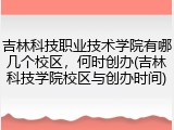 吉林科技职业技术学院有哪几个校区，何时创办(吉林科技学院校区与创办时间)