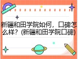 新疆和田学院如何，口碑怎么样？(新疆和田学院口碑)