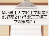 华北理工大学轻工学院是985还是211(华北理工轻工学院隶属？)
