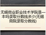 无锡商业职业技术学院是一本吗录取分数线多少(无锡商院录取分数线)