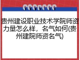 贵州建设职业技术学院师资力量怎么样，名气如何(贵州建院师资名气)