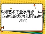 珠海艺术职业学院哪一年成立建校的(珠海艺职院建校时间)