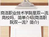 商洛职业技术学院是双一流高校吗，简单介绍(商洛职院双一流？简介)