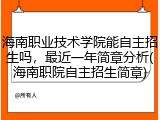 海南职业技术学院能自主招生吗，最近一年简章分析(海南职院自主招生简章)
