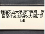 新疆农业大学能否保研，原因是什么(新疆农大保研原因)