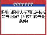 扬州市职业大学可以进校后转专业吗？(入校后转专业条件)
