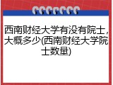 西南财经大学有没有院士，大概多少(西南财经大学院士数量)