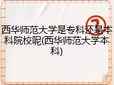 西华师范大学是专科还是本科院校呢(西华师范大学本科)
