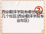 西安翻译学院有哪些专业，几个校区(西安翻译学院专业校区)