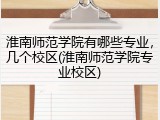 淮南师范学院有哪些专业，几个校区(淮南师范学院专业校区)