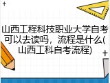 山西工程科技职业大学自考可以去读吗，流程是什么(山西工科自考流程)