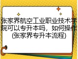 张家界航空工业职业技术学院可以专升本吗，如何操作(张家界专升本流程)