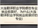 大连翻译职业学院哪些专业就业前景好，为什么(大连翻译职业学院就业前景好的专业)