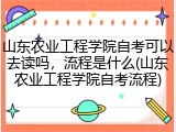 山东农业工程学院自考可以去读吗，流程是什么(山东农业工程学院自考流程)