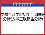安徽三联学院招生计划详细分析(安徽三联招生分析)