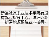 新疆能源职业技术学院有没有就业指导中心，详细介绍(新疆能源职院就业指导)