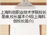 上海科创职业技术学院校长是谁,校长基本介绍(上海科创校长简介)