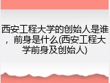 西安工程大学的创始人是谁，前身是什么(西安工程大学前身及创始人)