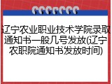 辽宁农业职业技术学院录取通知书一般几号发放(辽宁农职院通知书发放时间)