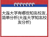 大连大学有哪些知名校友，简单分析(大连大学知名校友分析)
