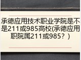 承德应用技术职业学院是不是211或985高校(承德应用职院属211或985？)