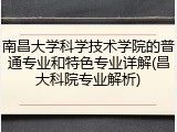 南昌大学科学技术学院的普通专业和特色专业详解(昌大科院专业解析)