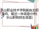 乐山职业技术学院能自主招生吗，最近一年简章分析(乐山职院招生简章)
