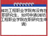 潍坊工程职业学院有没有在职研究生，如何申请(潍坊工程职业学院在职研究生申请)