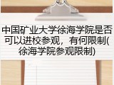 中国矿业大学徐海学院是否可以进校参观，有何限制(徐海学院参观限制)