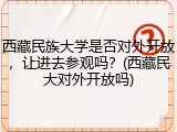 西藏民族大学是否对外开放，让进去参观吗？(西藏民大对外开放吗)